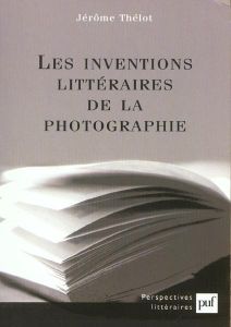 Les inventions littéraires de la photographie - Thélot Jérôme