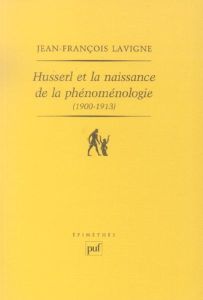 Husserl et la naissance de la phénoménologie (1900-1913). Des Recherches logiques aux Ideen : la gen - Lavigne Jean-François