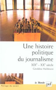 Une histoire politique du journalisme (XIXe-XXe siècle) - Muhlmann Géraldine - Kravetz Marc