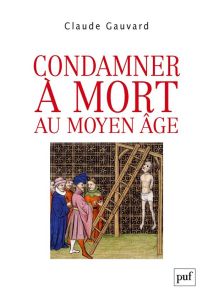 Condamner à mort au Moyen Age. Pratiques de la peine capitale en France (XIIIe-XVe siècle) - Gauvard Claude