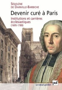 Devenir curé à Paris. Institutions et carrières ecclésiastiques (1695-1789) - Dainville-Barbiche Ségolène de