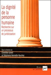 La dignité de la personne humaine. Recherche sur un processus de juridicisation - Girard Charlotte - Hennette-Vauchez Stéphanie