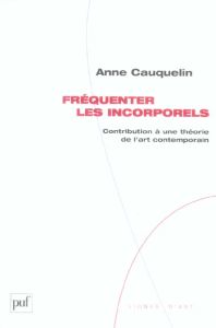 Fréquenter les incorporels. Contribution à une théorie de l'art contemporain - Cauquelin Anne
