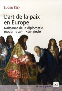 L'art de la paix en Europe. Naissance de la diplomatie moderne XVIe-XVIIIe siècle - Bély Lucien