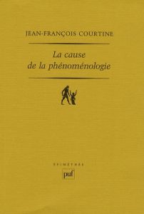 La cause de la phénoménologie - Courtine Jean-François