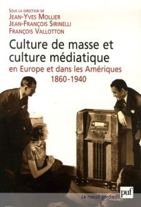 Culture de masse et culture médiatique en Europe et dans les Amériques, 1860-1940 - Mollier Jean-Yves - Sirinelli Jean-François - Vall