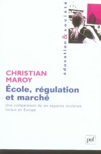 Ecole, régulation et marché. Une comparaison de six espaces scolaires locaux en Europe - Maroy Christian
