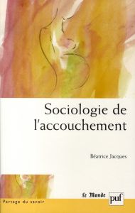Sociologie de l'accouchement - Jacques Béatrice - Segalen Martine