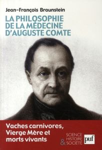 La philosophie de la médecine d'Auguste Comte. Vaches carnivores, Vierge Mère et morts vivants - Braunstein Jean-François