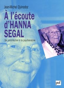 A l'écoute d'Hanna Segal. Sa contribution à la psychanalyse - Quinodoz Jean-Michel
