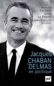 Jacques Chaban-Delmas en politique - Lachaise Bernard - Le Béguec Gilles - Sirinelli Je
