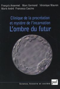 Clinique de la procréation et mystère de l'incarnation. L'ombre du futur - Ansermet François - Germond Marc - Mauron Véroniqu