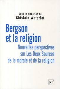 Bergson et la religion. Nouvelles perspectives sur Les Deux Sources de la morale et de la religion - Waterlot Ghislain