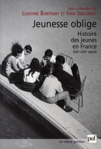 Jeunesse oblige. Histoire des jeunes en France, XIXe-XXIe siècle - Bantigny Ludivine - Jablonka Ivan - Sirinelli Jean