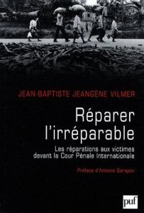 Réparer l'irréparable. Les répérations aux victimes devant la Cour pénale internationale - Jeangène Vilmer Jean-Baptiste - Garapon Antoine