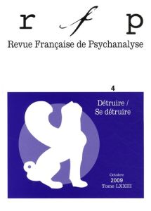 Revue Française de Psychanalyse Tome 73 N° 4, Septembre 2009 : Détruire / Se détruire - Lechartier-Atlan Chantal