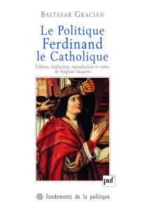 Le Politique, Ferdinand le Catholique - Gracian Baltasar - Vaquero Stéphan