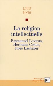 La religion intellectuelle. Emmanuel Levinas, Hermann Cohen, Jules Lachelier - Pinto Louis
