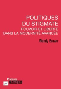 Politiques du stigmate. Pouvoir et liberté dan la Modernité avancée - Brown Wendy - Van Caillie Céline