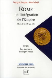 Rome et l'intégration de l'Empire. 44 av. J.-C.- 260 ap. J.-C., Tome 1, Les structures de l'empire r - Scheid John - Jacques François