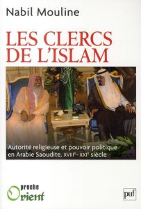Les Clercs de l'islam. Autorité religieuse et pouvoir politique en Arabie saoudite (XVIIIe-XXIe sièc - Mouline Nabil