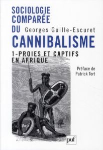Sociologie comparée du cannibalisme. Tome 1, Proies et captifs en Afrique - Guille-Escuret Georges - Tort Patrick