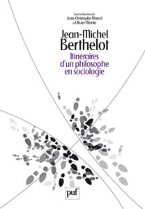 Jean-Michel Berthelot. Itinéraires d'un philosophe en sociologie (1945-2006) - Marcel Jean-Christophe - Martin Olivier