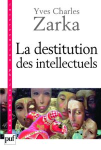 La destitution des intellectuels et autres réflexions intempestives - Zarka Yves Charles
