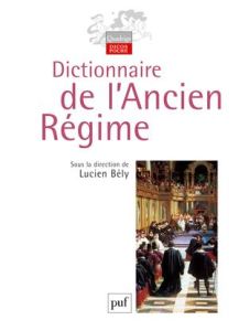 Dictionnaire de l'Ancien Régime. Royaume de France XVIe-XVIIIe siècle - Bély Lucien