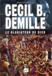 Cecil B. DeMille, le gladiateur de Dieu - Bourget Jean-Loup