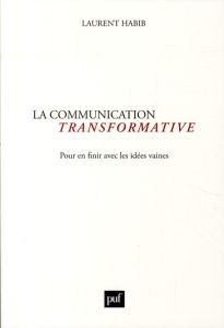 La communication transformative. Pour en finir avec les idées vaines - Habib Laurent