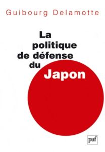 La politique de défense du Japon - Delamotte Guibourg