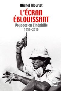 L'écran éblouissant. Voyages en Cinéphilie (1958-2010) - Mourlet Michel - Cerisuelo Marc