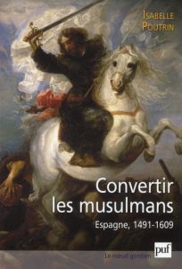 La conversion forcée des musulmans. Espagne 1491-1609 - Poutrin Isabelle