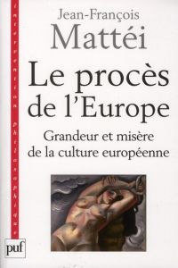 Le procès de l'Europe. Grandeur et misère de la culture européenne - Mattei Jean-François