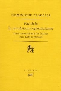 Par-delà la révolution copernicienne. Sujet transcendantal et facultés chez Kant et Husserl - Pradelle Dominique