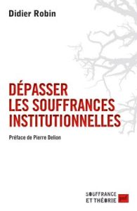 Dépasser les souffrances institutionnelles - Robin Didier - Delion Pierre