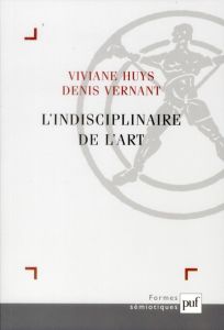 L'indisciplinaire de l'art - Huys Viviane - Vernant Denis