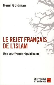 Le rejet français de l'islam. Une souffrance républicaine - Goldman Henri - Martens Francis