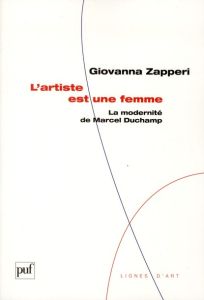 L'artiste est une femme. La modernité de Marcel Duchamp - Zapperi Giovanna