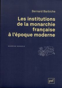 Les institutions de la monarchie française à l'époque moderne (XVIe-XVIIIe siècle) - Barbiche Bernard