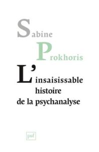 L'insaisissable histoire de la psychanalyse - Prokhoris Sabine
