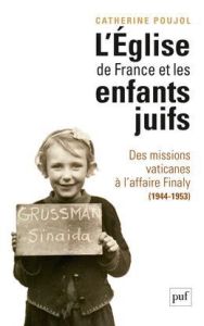 L'Eglise de France et les enfants juifs. Des missions vaticanes à l'affaire Finaly (1944-1953) - Poujol Catherine