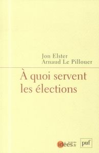 A quoi servent les élections - Elster Jon - Le Pillouer Arnaud