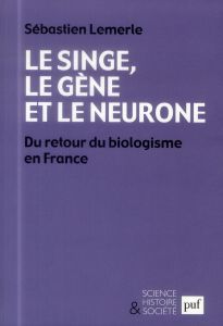 Le singe, le gène et le neurone. Du retour du biologisme en France - Lemerle Sébastien