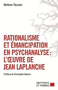 Rationalisme et émancipation en psychanalyse : l'oeuvre de Jean Laplanche - Tessier Hélène - Dejours Christophe