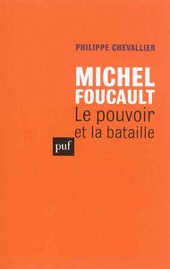 Michel Foucault. Le pouvoir et la bataille, Edition revue et augmentée - Chevallier Philippe