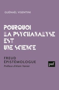 Pourquoi la psychanalyse est une science. Freud épistémologue - Visentini Guénaël - Vanier Alain