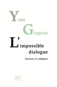 L'impossible dialogue. Sciences et religions - Gingras Yves