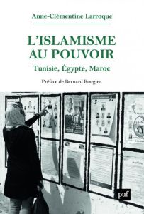L'islamisme au pouvoir. Tunisie, Egypte, Maroc (2011-2017) - Larroque Anne-Clémentine - Rougier Bernard
